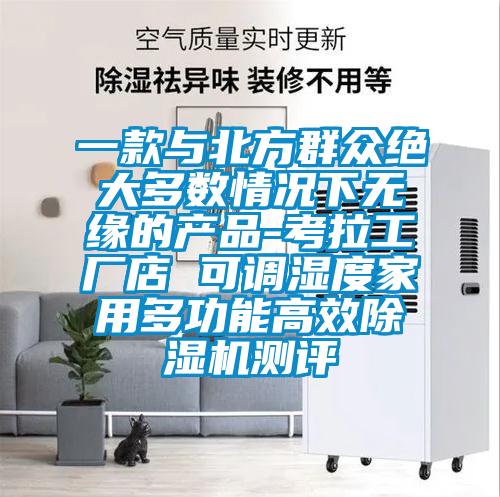 一款與北方群眾絕大多數(shù)情況下無(wú)緣的產(chǎn)品-考拉工廠店 可調(diào)濕度家用多功能高效除濕機(jī)測(cè)評(píng)