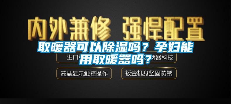 取暖器可以除濕嗎？孕婦能用取暖器嗎？