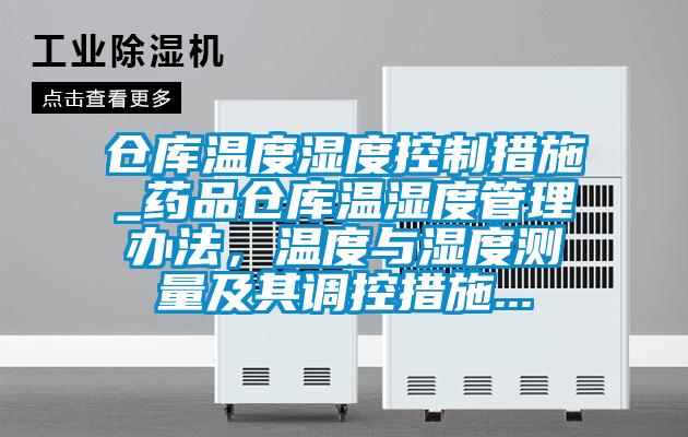 倉庫溫度濕度控制措施_藥品倉庫溫濕度管理辦法,溫度與濕度測量及其調(diào)控措施...