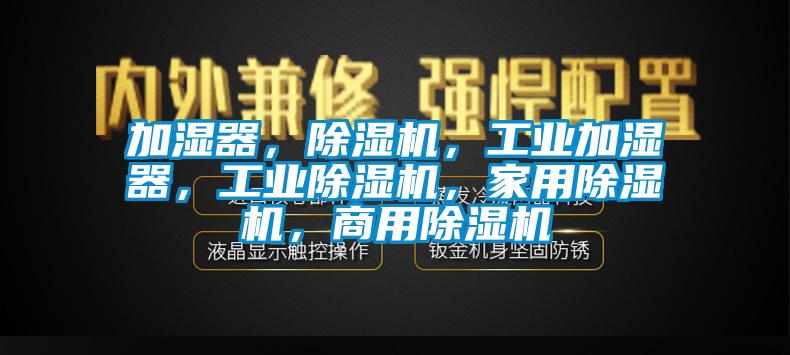 加濕器，除濕機(jī)，工業(yè)加濕器，工業(yè)除濕機(jī)，家用除濕機(jī)，商用除濕機(jī)