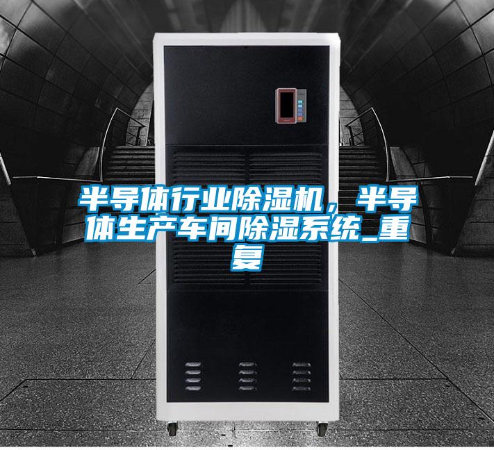 半導(dǎo)體行業(yè)除濕機(jī)，半導(dǎo)體生產(chǎn)車間除濕系統(tǒng)_重復(fù)