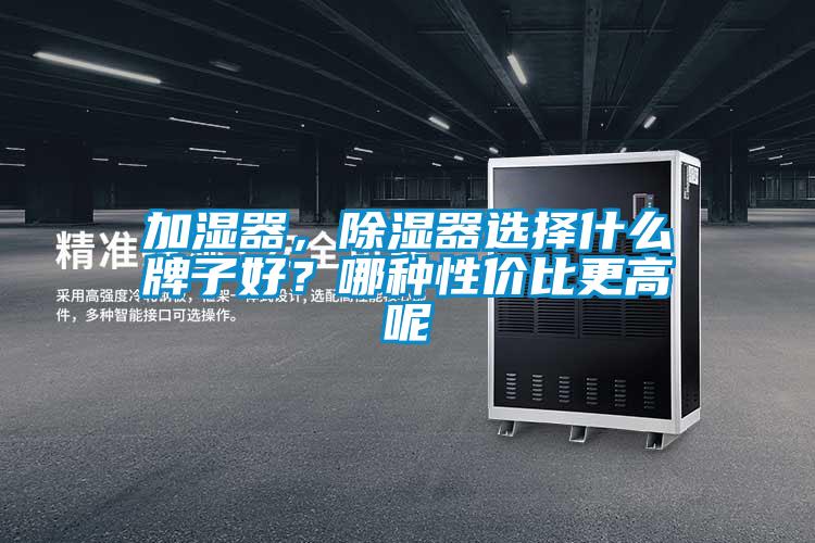 加濕器，除濕器選擇什么牌子好？哪種性價(jià)比更高呢