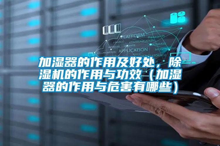 加濕器的作用及好處，除濕機(jī)的作用與功效（加濕器的作用與危害有哪些）