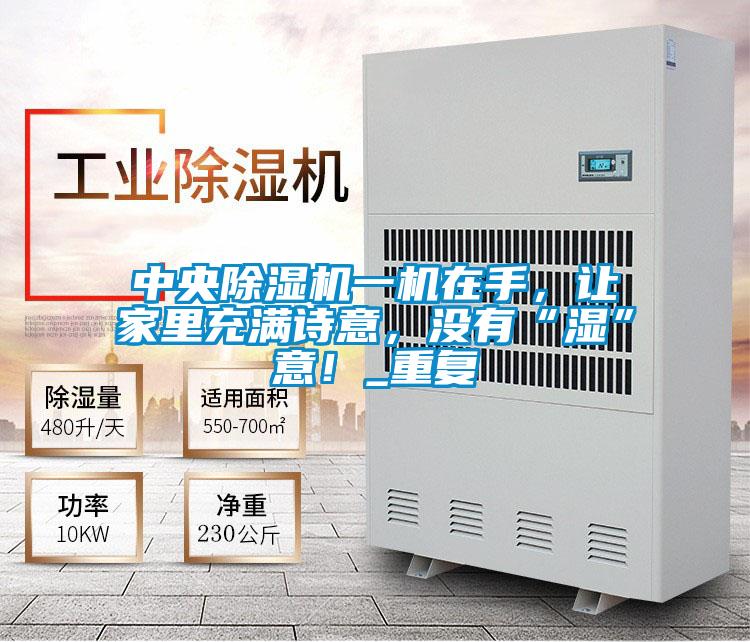 中央除濕機(jī)一機(jī)在手，讓家里充滿詩(shī)意，沒有“濕”意！_重復(fù)