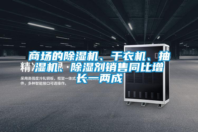 商場(chǎng)的除濕機(jī)、干衣機(jī)、抽濕機(jī)、除濕劑銷售同比增長(zhǎng)一兩成