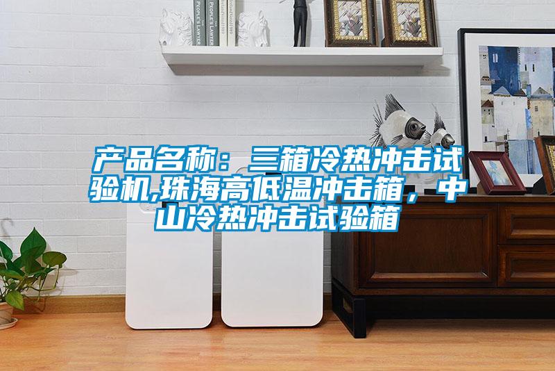 產(chǎn)品名稱：三箱冷熱沖擊試驗(yàn)機(jī),珠海高低溫沖擊箱，中山冷熱沖擊試驗(yàn)箱