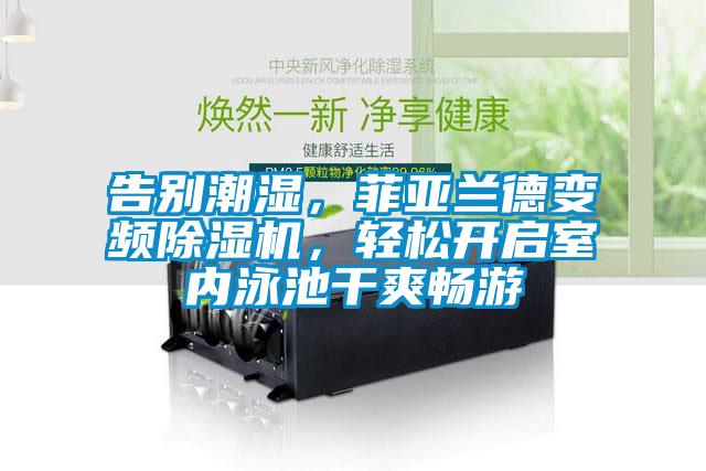 告別潮濕，菲亞蘭德變頻除濕機(jī)，輕松開(kāi)啟室內(nèi)泳池干爽暢游