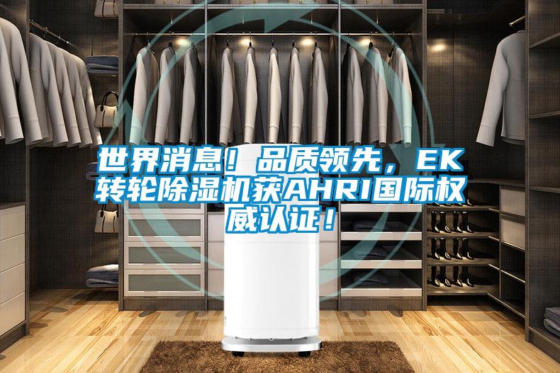 世界消息！品質(zhì)領(lǐng)先，EK轉(zhuǎn)輪除濕機(jī)獲AHRI國際權(quán)威認(rèn)證！