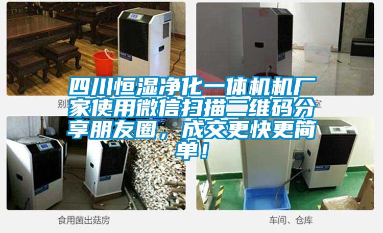 四川恒濕凈化一體機機廠家使用微信掃描二維碼分享朋友圈，成交更快更簡單！