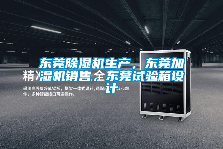 東莞除濕機(jī)生產(chǎn)，東莞加濕機(jī)銷售，東莞試驗(yàn)箱設(shè)計(jì)