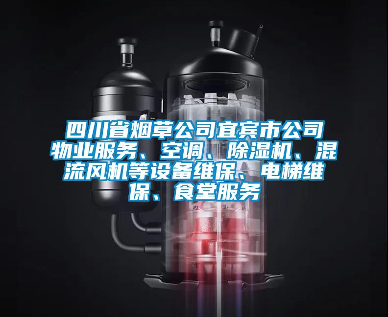 四川省煙草公司宜賓市公司物業(yè)服務(wù)、空調(diào)、除濕機(jī)、混流風(fēng)機(jī)等設(shè)備維保、電梯維保、食堂服務(wù)