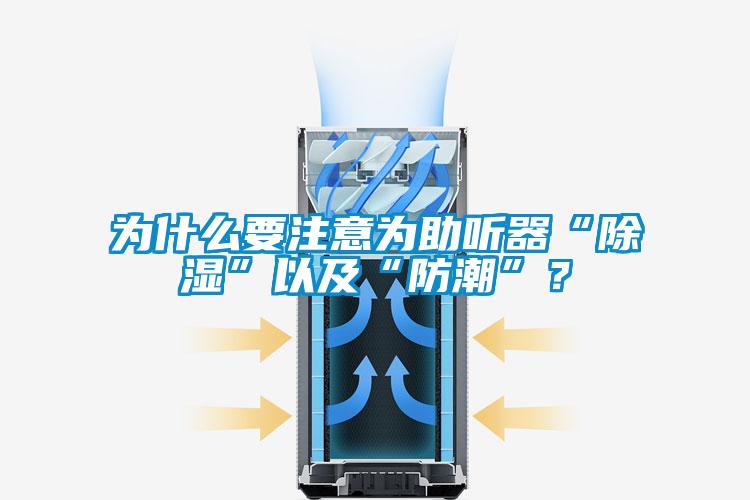 為什么要注意為助聽(tīng)器“除濕”以及“防潮”?