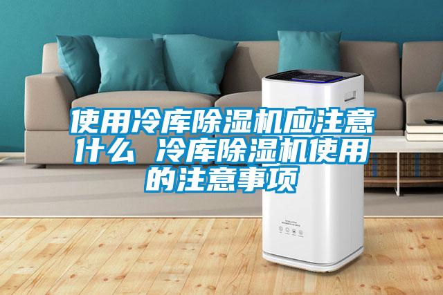 使用冷庫除濕機應注意什么 冷庫除濕機使用的注意事項