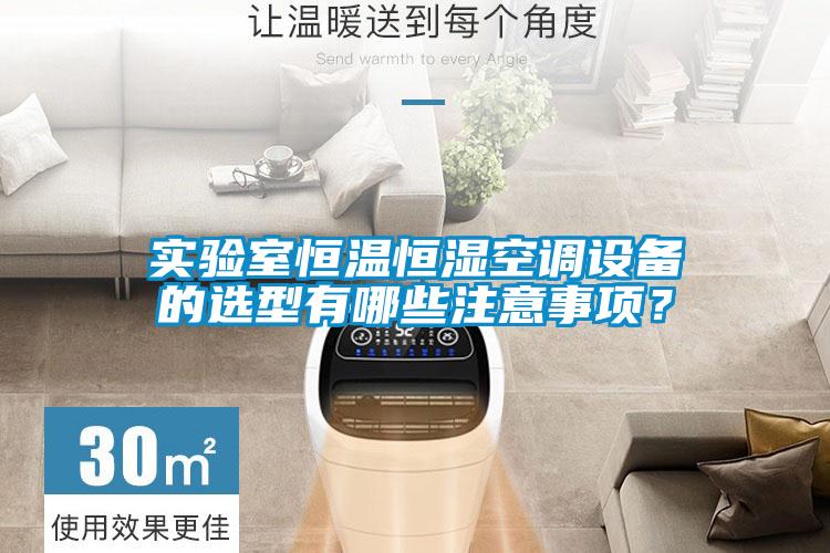 實驗室恒溫恒濕空調(diào)設(shè)備的選型有哪些注意事項？