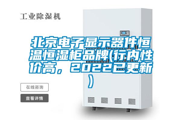 北京電子顯示器件恒溫恒濕柜品牌(行內(nèi)性價(jià)高，2022已更新)