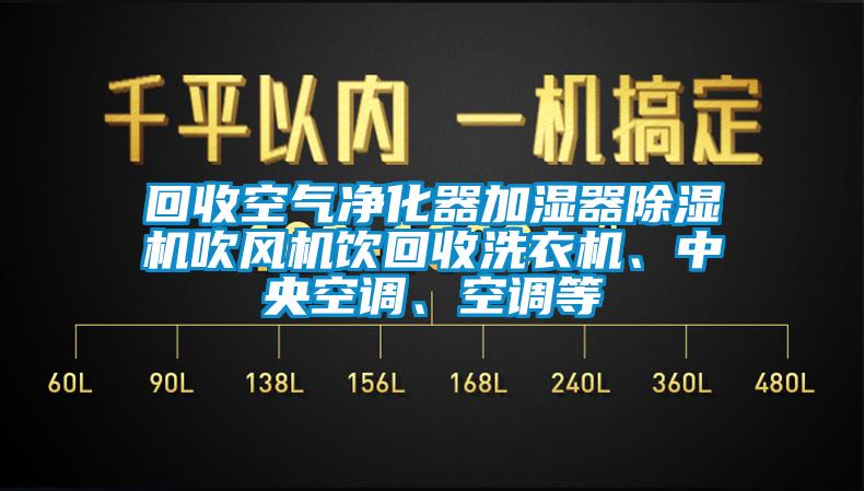 回收空氣凈化器加濕器除濕機吹風(fēng)機飲回收洗衣機、中央空調(diào)、空調(diào)等
