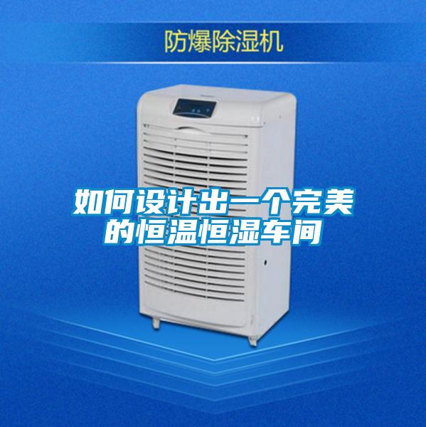 如何設(shè)計(jì)出一個(gè)完美的恒溫恒濕車(chē)間