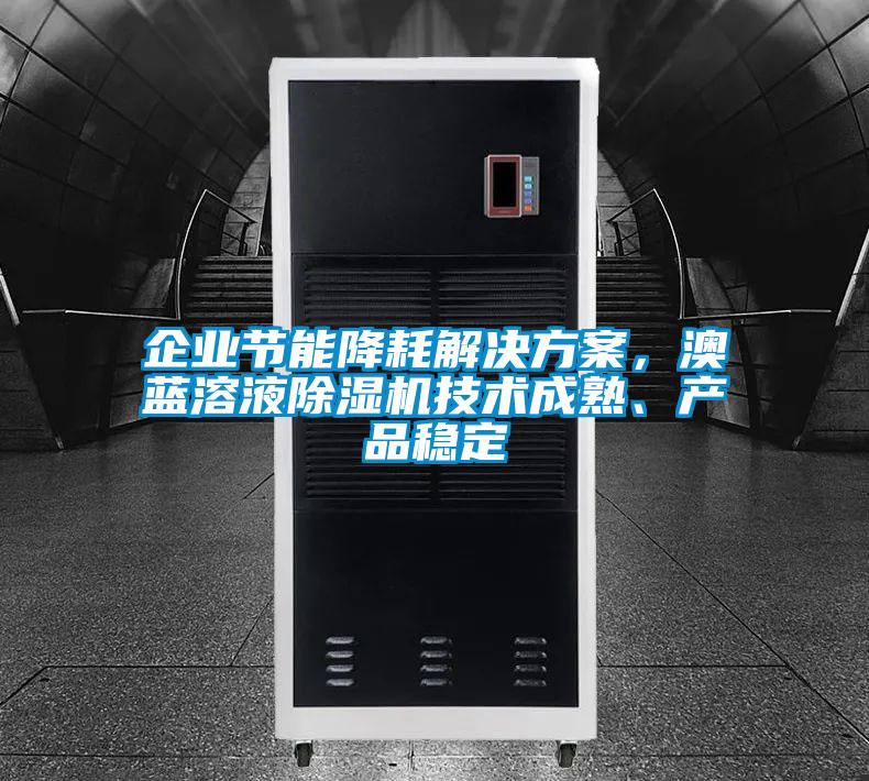 企業(yè)節(jié)能降耗解決方案，澳藍(lán)溶液除濕機技術(shù)成熟、產(chǎn)品穩(wěn)定