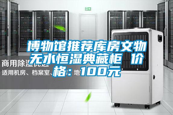 博物館推薦庫房文物無水恒濕典藏柜 價格:100元