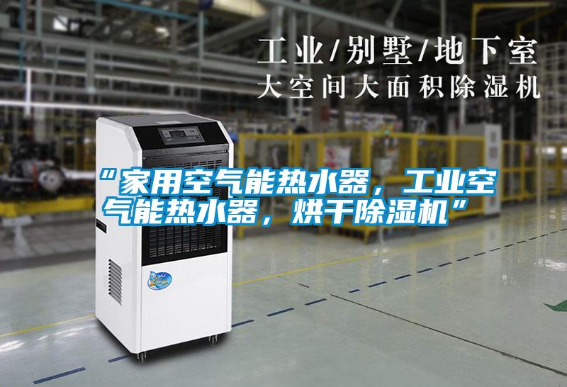“家用空氣能熱水器，工業(yè)空氣能熱水器，烘干除濕機”