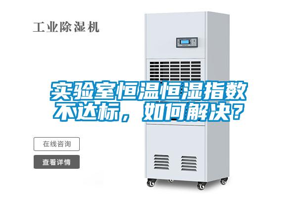 實(shí)驗(yàn)室恒溫恒濕指數(shù)不達(dá)標(biāo)，如何解決？