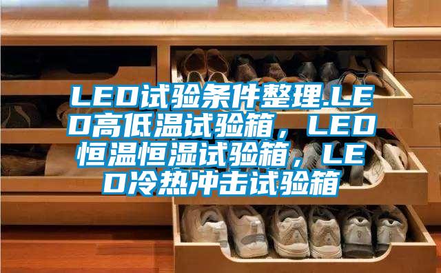 LED試驗條件整理.LED高低溫試驗箱，LED恒溫恒濕試驗箱，LED冷熱沖擊試驗箱