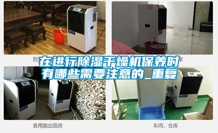 在進行除濕干燥機保養(yǎng)時有哪些需要注意的_重復