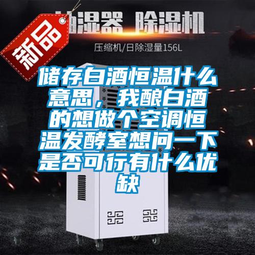儲存白酒恒溫什么意思，我釀白酒的想做個空調(diào)恒溫發(fā)酵室想問一下是否可行有什么優(yōu)缺