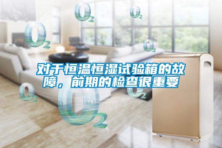 對(duì)于恒溫恒濕試驗(yàn)箱的故障,前期的檢查很重要