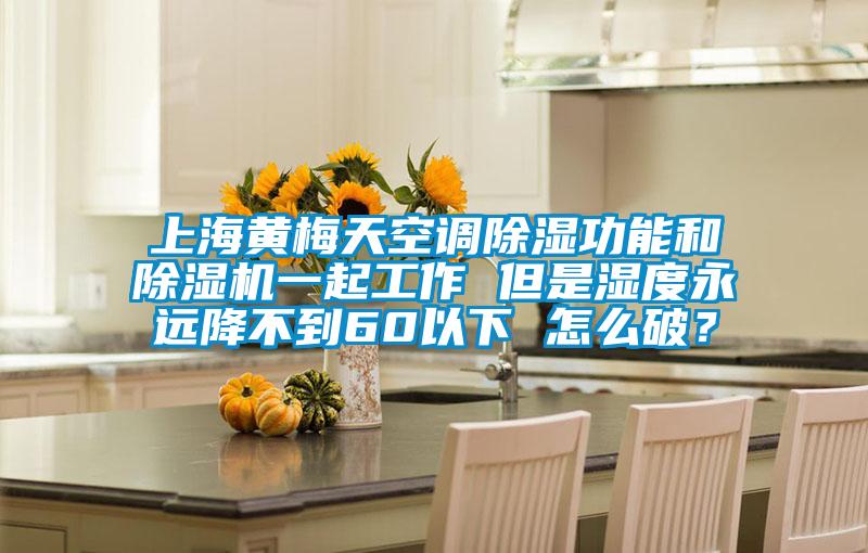 上海黃梅天空調(diào)除濕功能和除濕機(jī)一起工作 但是濕度永遠(yuǎn)降不到60以下 怎么破？