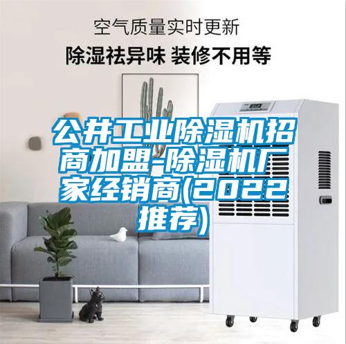 公井工業(yè)除濕機招商加盟-除濕機廠家經(jīng)銷商(2022推薦)