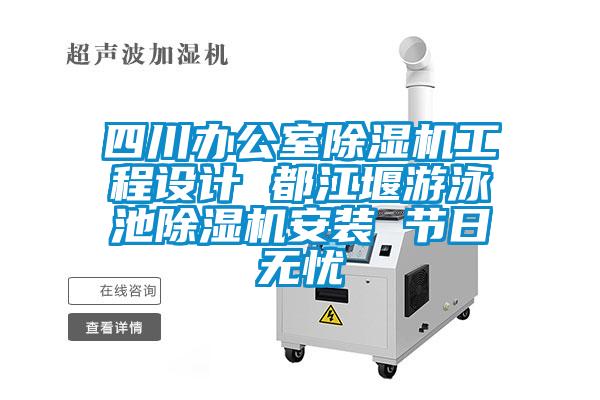 四川辦公室除濕機工程設計 都江堰游泳池除濕機安裝 節(jié)日無憂