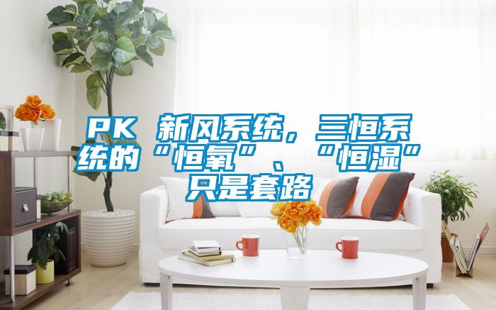 PK 新風(fēng)系統(tǒng)，三恒系統(tǒng)的“恒氧”、“恒濕”只是套路