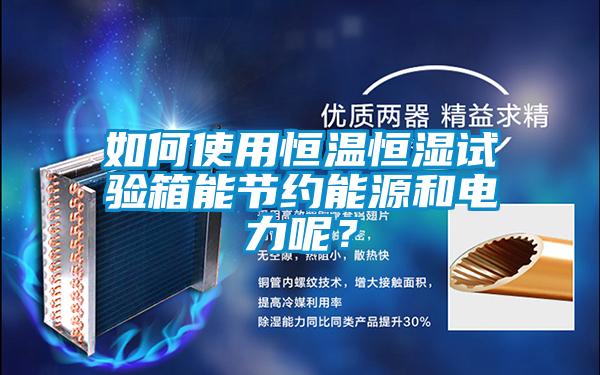 如何使用恒溫恒濕試驗(yàn)箱能節(jié)約能源和電力呢？