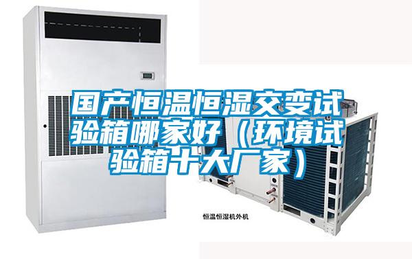 國(guó)產(chǎn)恒溫恒濕交變?cè)囼?yàn)箱哪家好(環(huán)境試驗(yàn)箱十大廠家)