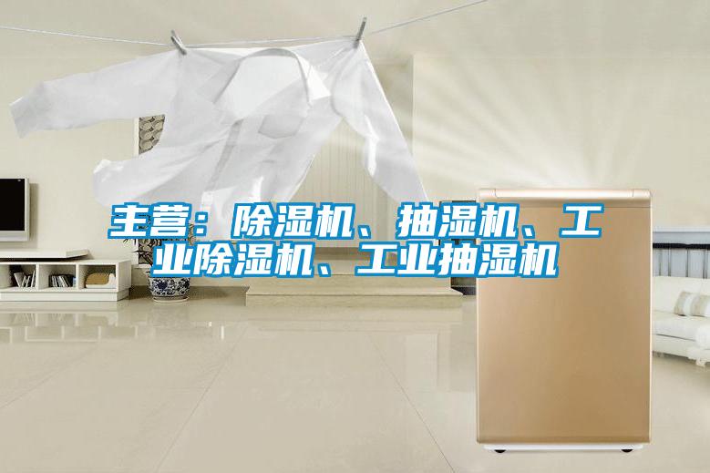 主營：除濕機、抽濕機、工業(yè)除濕機、工業(yè)抽濕機