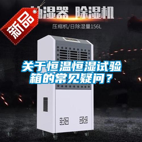 關(guān)于恒溫恒濕試驗(yàn)箱的常見(jiàn)疑問(wèn)？