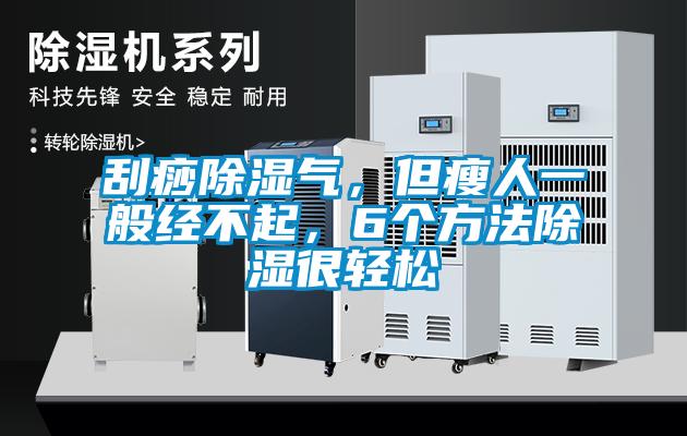 刮痧除濕氣，但瘦人一般經不起，6個方法除濕很輕松