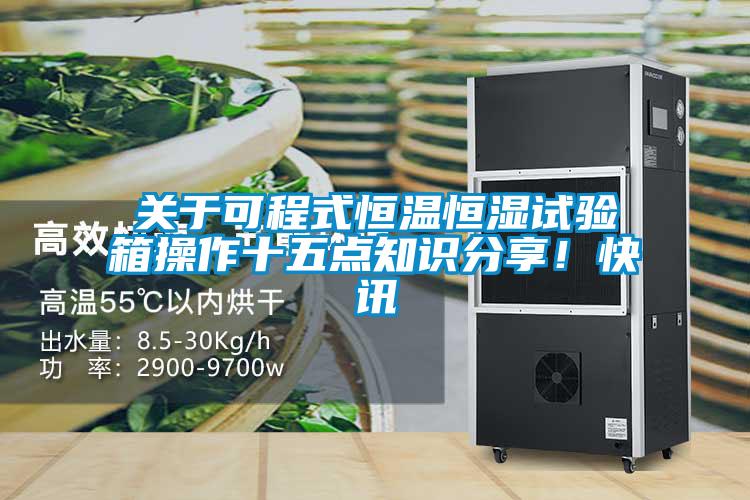 關(guān)于可程式恒溫恒濕試驗(yàn)箱操作十五點(diǎn)知識(shí)分享！快訊