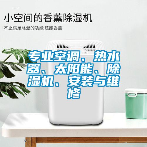 專業(yè)空調(diào)、熱水器、太陽能、除濕機(jī)、安裝與維修