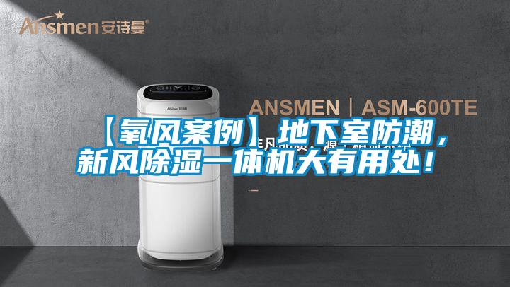 【氧風(fēng)案例】地下室防潮，新風(fēng)除濕一體機(jī)大有用處！