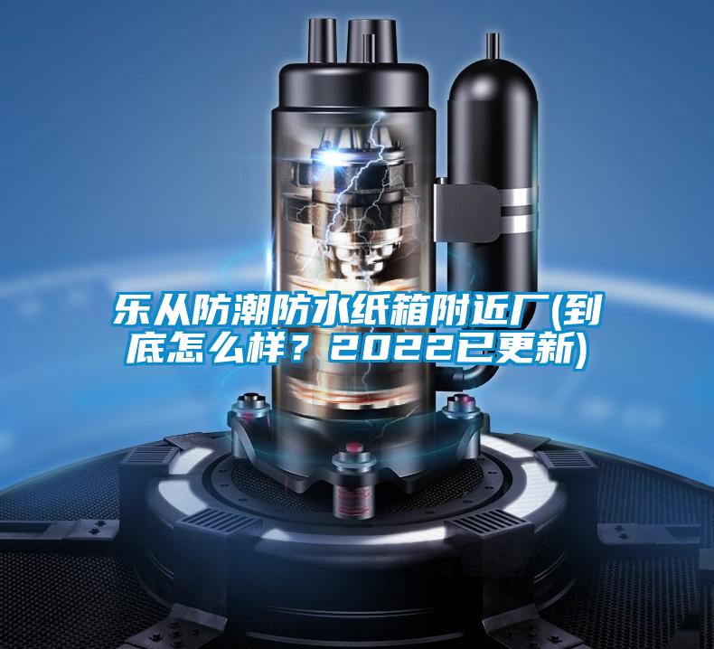 樂(lè)從防潮防水紙箱附近廠(到底怎么樣？2022已更新)