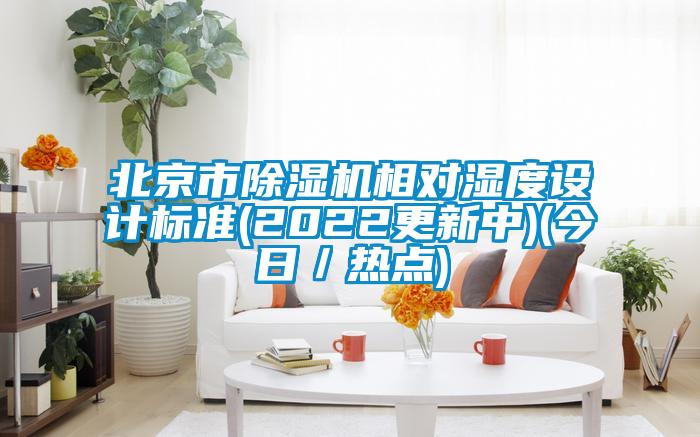 北京市除濕機(jī)相對(duì)濕度設(shè)計(jì)標(biāo)準(zhǔn)(2022更新中)(今日/熱點(diǎn))
