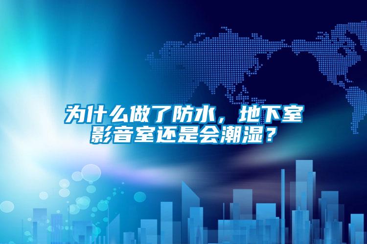 為什么做了防水，地下室影音室還是會潮濕？