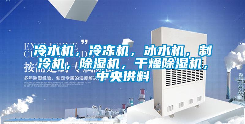 冷水機(jī)，冷凍機(jī)，冰水機(jī)，制冷機(jī)，除濕機(jī)，干燥除濕機(jī)，中央供料