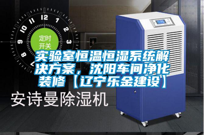 實驗室恒溫恒濕系統(tǒng)解決方案，沈陽車間凈化裝修【遼寧樂金建設(shè)】