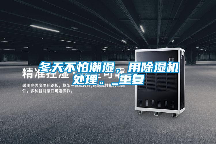 冬天不怕潮濕，用除濕機(jī)處理。_重復(fù)