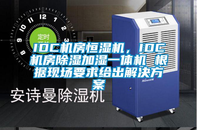 IDC機(jī)房恒濕機(jī),IDC機(jī)房除濕加濕一體機(jī) 根據(jù)現(xiàn)場(chǎng)要求給出解決方案