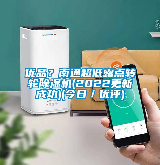 優(yōu)品？南通超低露點(diǎn)轉(zhuǎn)輪除濕機(jī)(2022更新成功)(今日／優(yōu)評)
