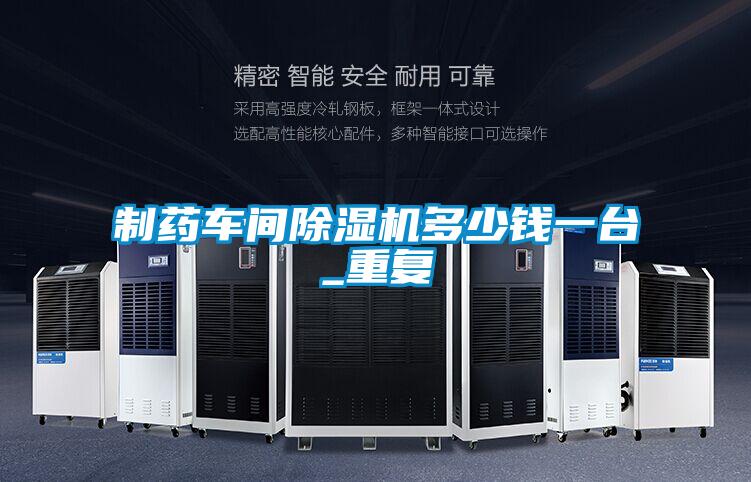 制藥車間除濕機(jī)多少錢一臺_重復(fù)